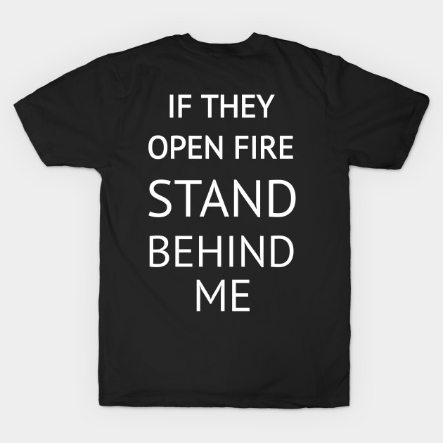 If They Open Fire Stand Behind Me by CreativeLimes